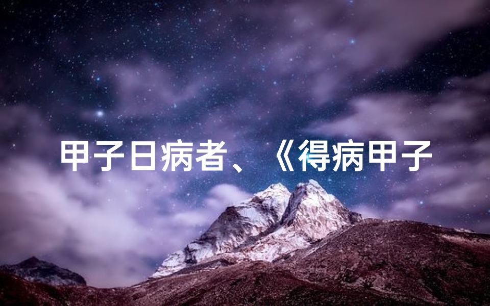 甲子日病者、《得病甲子吉凶查询表全新版:精准预测健康运势》