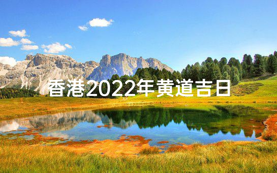 香港2022年黄道吉日-香港吉日万年历
