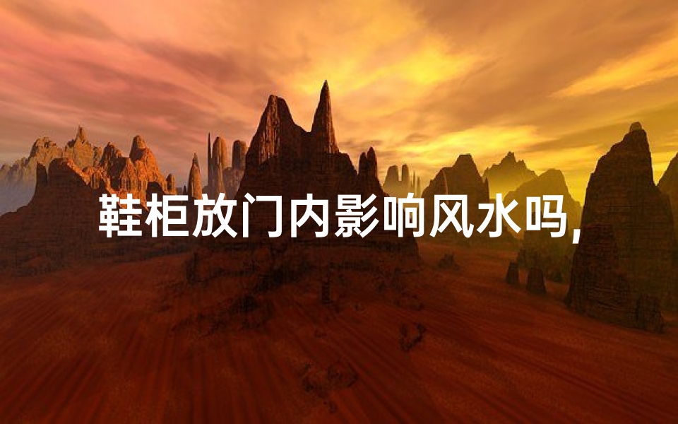 鞋柜放门内影响风水吗,鞋柜放门内影响风水?揭秘家居风水禁忌