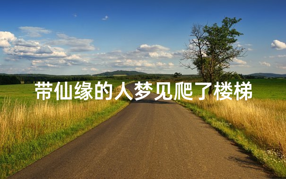 带仙缘的人梦见爬了楼梯-带仙缘的人梦见爬楼梯害怕