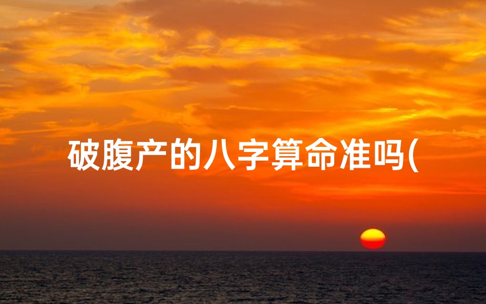 破腹产的八字算命准吗(剖腹产的八字算命准吗)