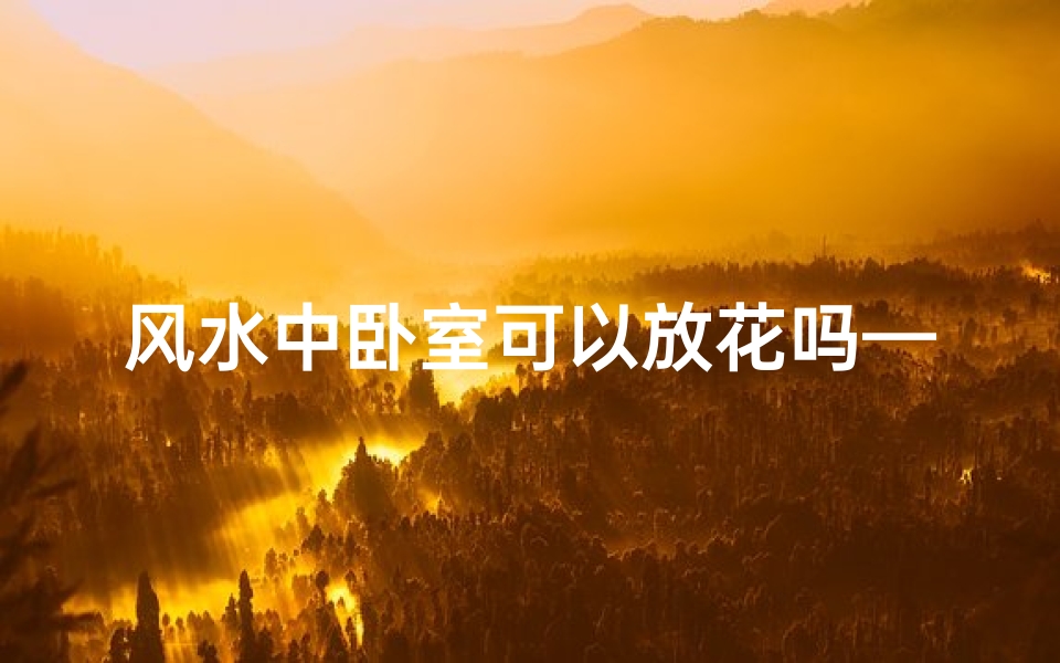 风水中卧室可以放花吗—卧室能摆放花吗