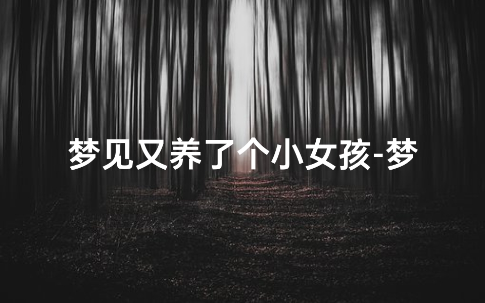 梦见又养了个小女孩-梦见又养了个小女孩什么意思