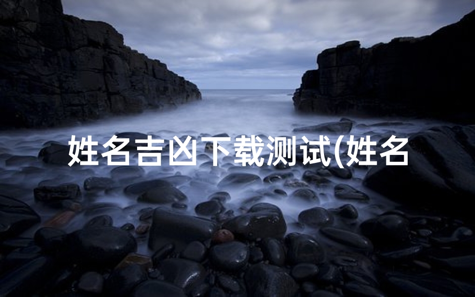 姓名吉凶下载测试(姓名测试打分最准确的软件)