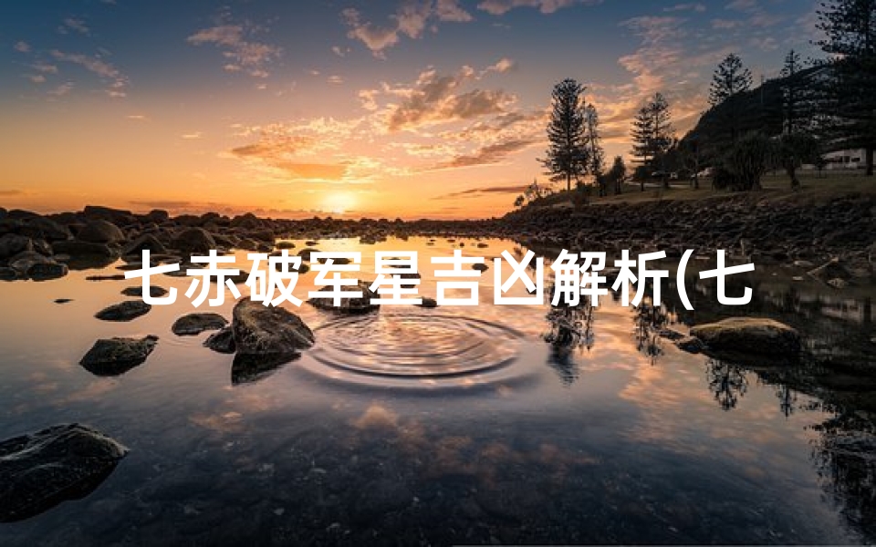 七赤破军星吉凶解析(七赤破军星代表什么)