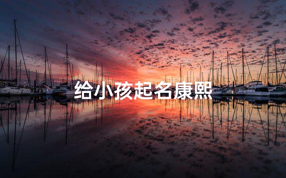 给小孩起名康熙