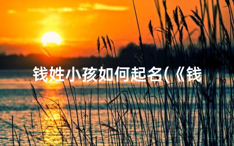 钱姓小孩如何起名(《钱家宝贝:探寻独特童名的奥秘》)