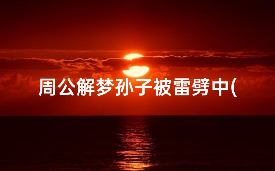 周公解梦孙子被雷劈中(梦见打雷劈人有什么预兆 是什么意思 )