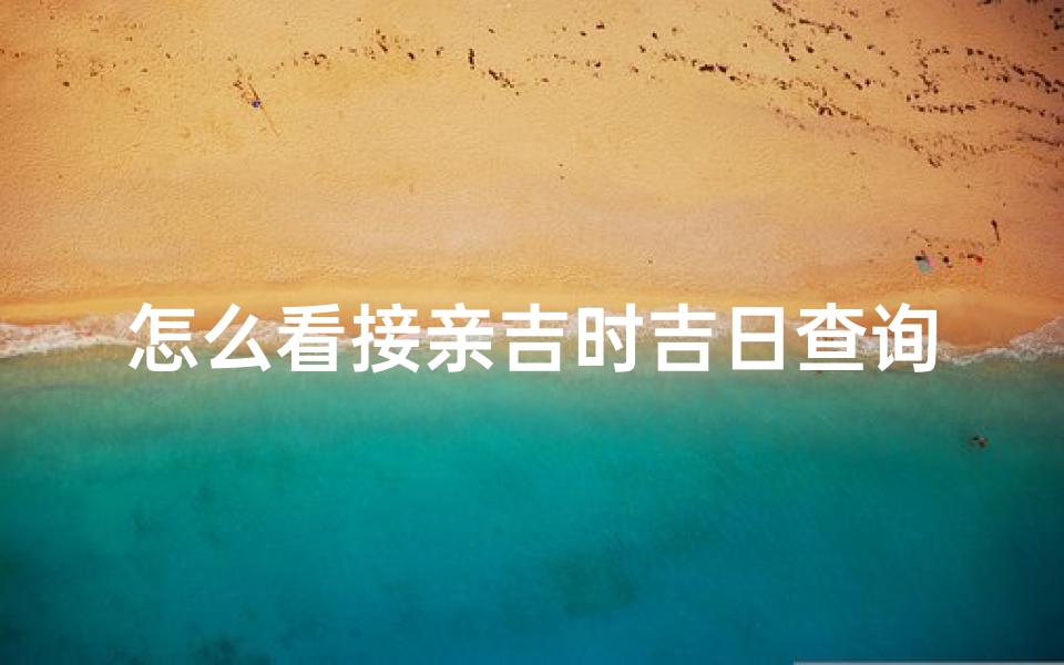 怎么看接亲吉时吉日查询(20250814黄历吉日吉时)