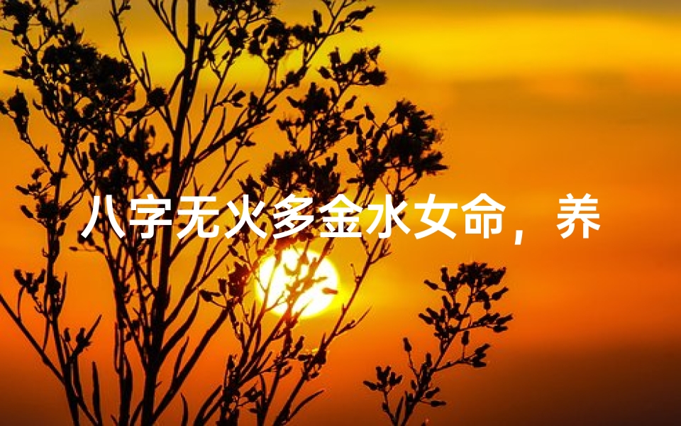 八字无火多金水女命，养生保健之道