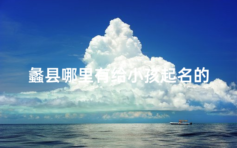蠡县哪里有给小孩起名的—蠡县宝宝起名好去处推荐