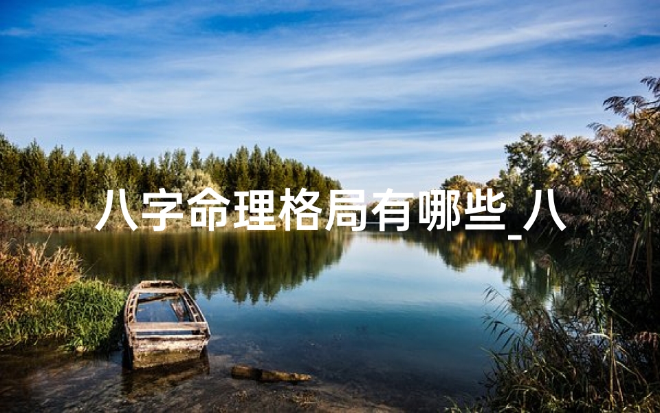 八字命理格局有哪些_八字命理格局揭秘:种类与奥秘一网打尽