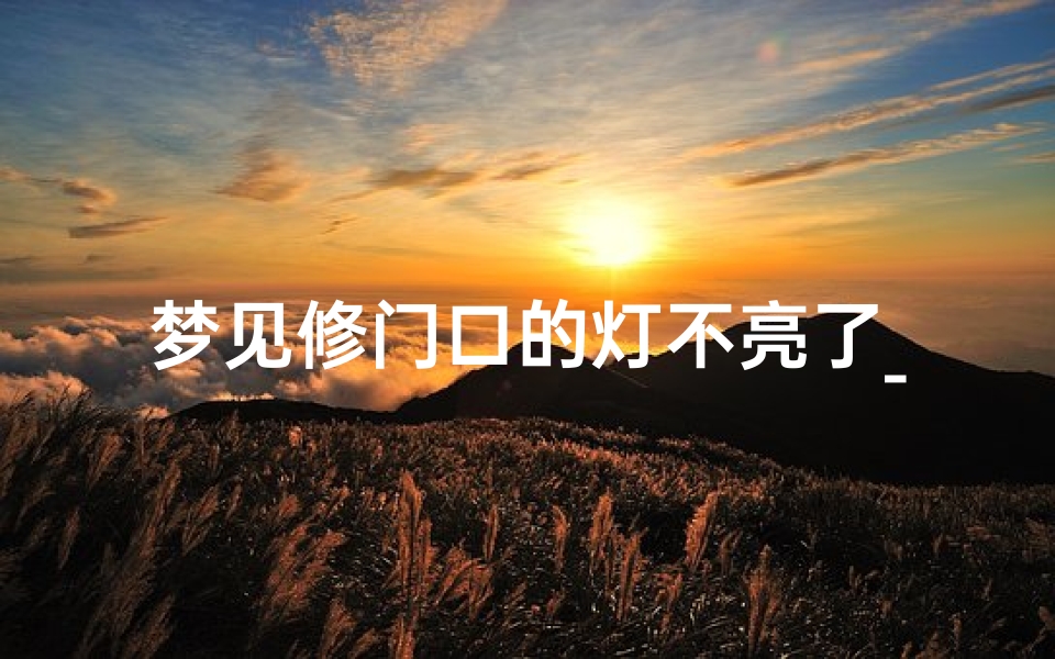 梦见修门口的灯不亮了_梦见有在修灯,可灯不亮好不好