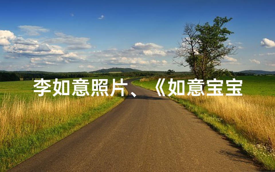 李如意照片、《如意宝宝李如意：寓意美好，前程似锦》