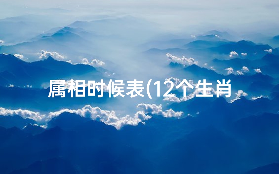 属相时候表(12个生肖年龄表)