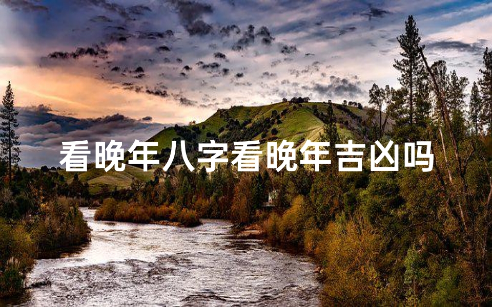 看晚年八字看晚年吉凶吗-八字看晚年享子女福气