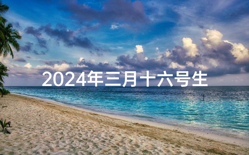 2024年三月十六号生肖运势_2021年3月14生肖运势