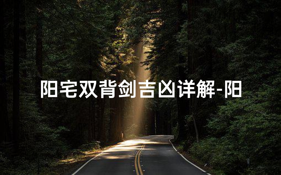 阳宅双背剑吉凶详解-阳宅双背剑吉凶解析:揭秘家居风水奥秘-海瑞算卦网