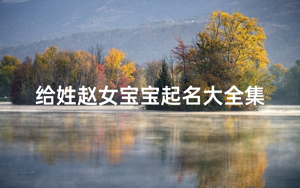 给姓赵女宝宝起名大全集(洋气的姓赵女孩独特的名字)