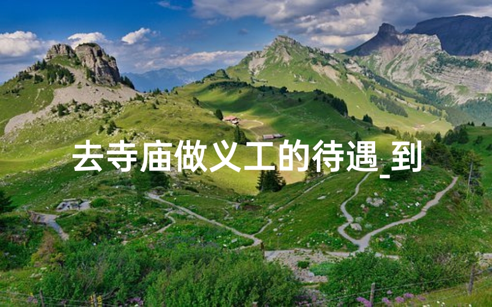 去寺庙做义工的待遇_到寺庙做义工有工资吗