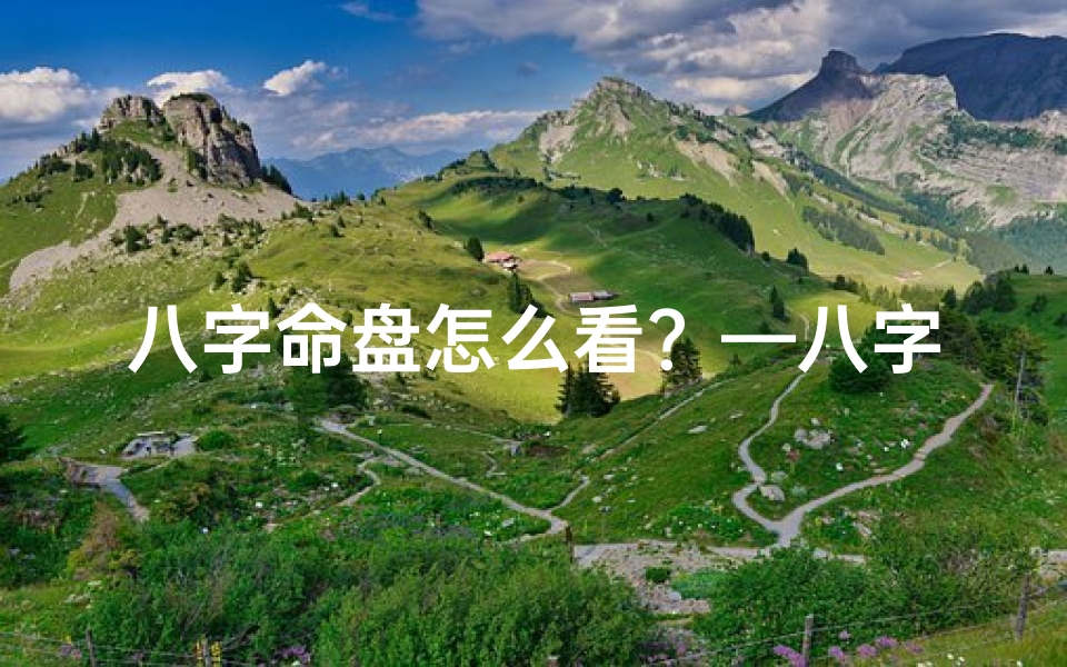 八字命盘怎么看?—八字命盘位置分析技巧揭秘