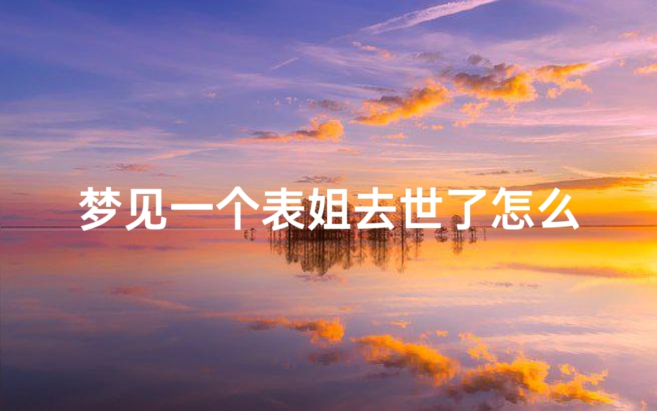 梦见一个表姐去世了怎么回事,梦见表姐什么意思
