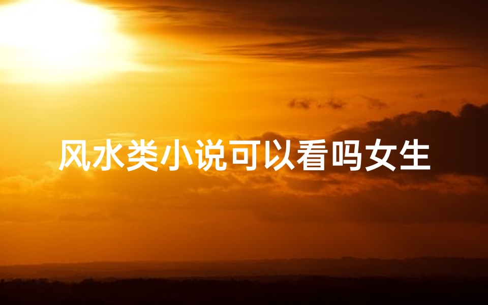 风水类小说可以看吗女生;《灵气风水师:女子的神秘传承》
