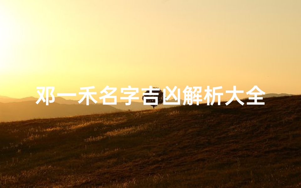 邓一禾名字吉凶解析大全男孩;《邓一禾男孩名字吉凶深度解析大全》