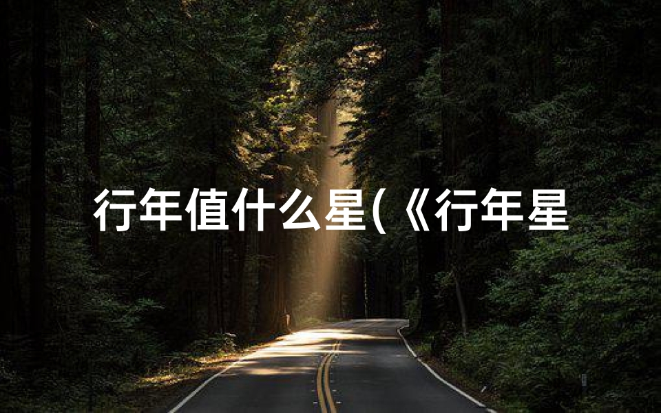 行年值什么星(《行年星宿吉凶详析:揭秘命运奥秘》)