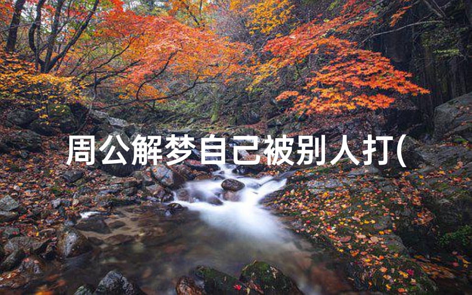 周公解梦自己被别人打(梦见被别人打有什么征兆)
