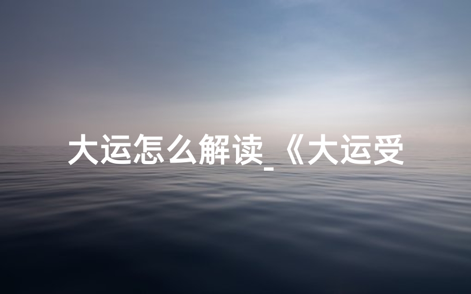 大运怎么解读_《大运受阻化解吉凶之道》