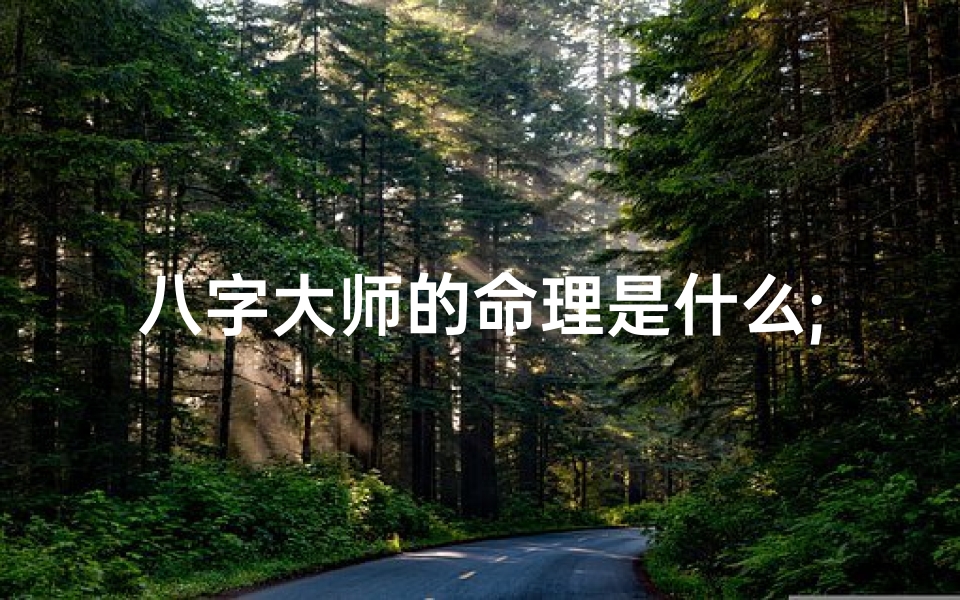 八字大师的命理是什么;揭秘八字大师的命理奥秘:命运真谛一探究竟