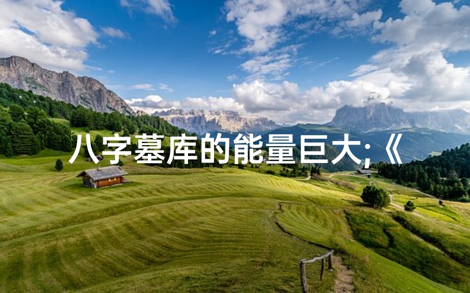 八字墓库的能量巨大;《揭秘八字命理:墓库6的奥秘与影响》