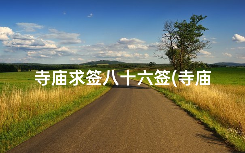 寺庙求签八十六签(寺庙抽签中签是什么意思)