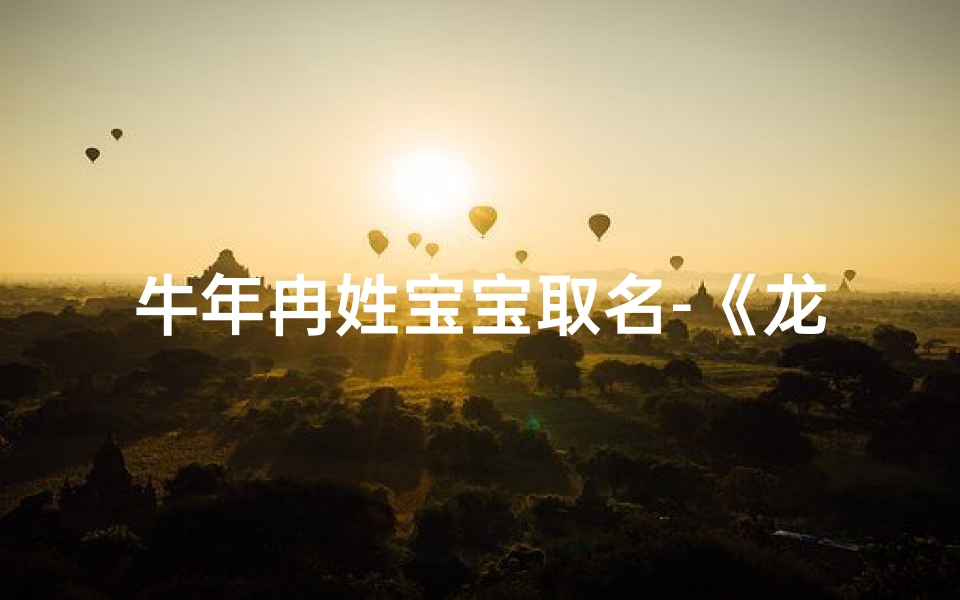 牛年冉姓宝宝取名-《龙宝宝取名姓冉:寓意吉祥,美好寓意》