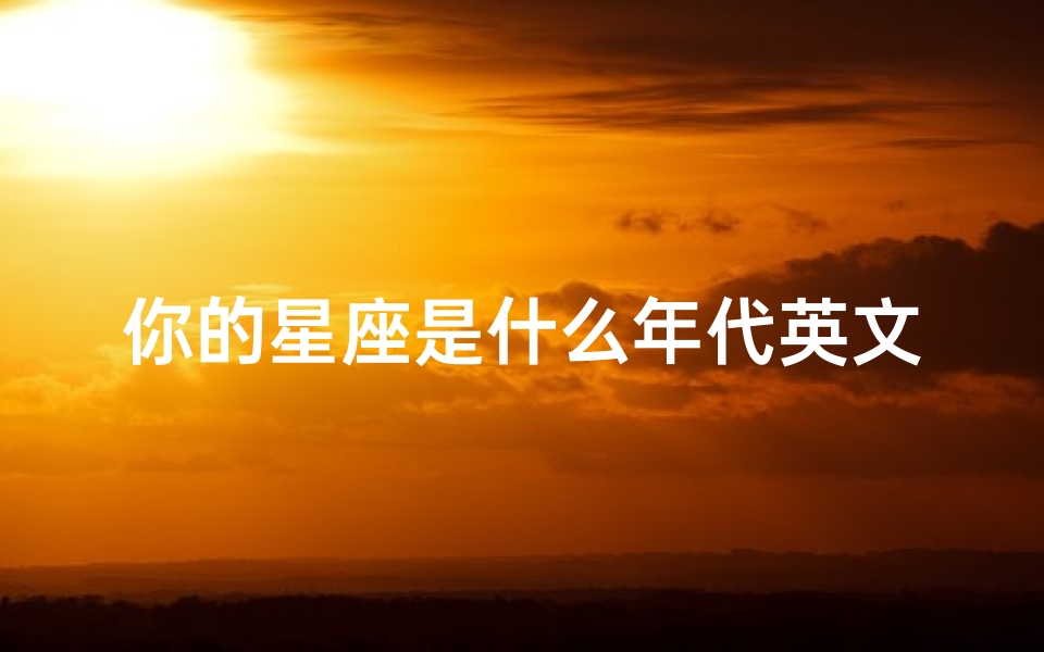 你的星座是什么年代英文(星座和月份对照表)
