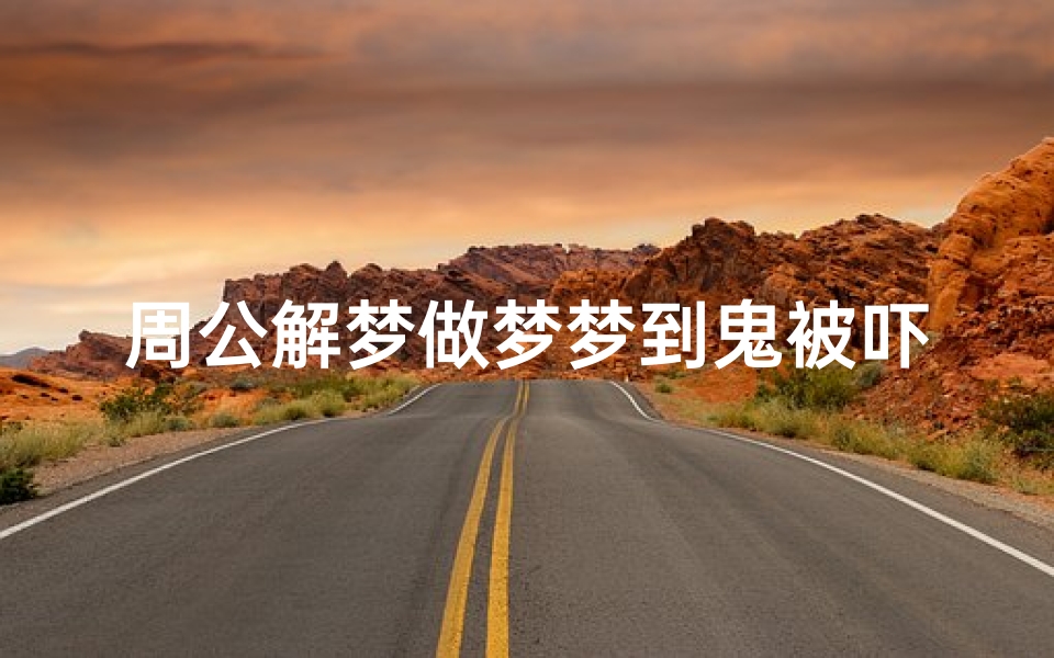 周公解梦做梦梦到鬼被吓醒(梦见鬼了被吓醒了好不好)