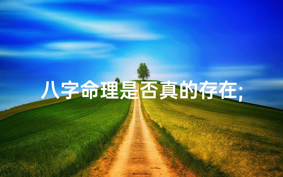 八字命理是否真的存在;八字命理真的有道理吗?