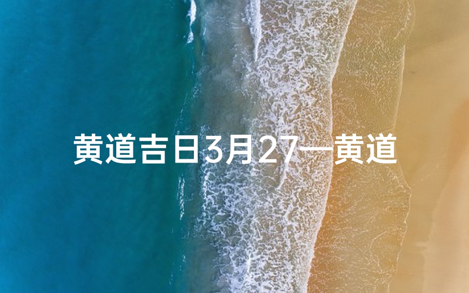 黄道吉日3月27—黄道吉日3月2日