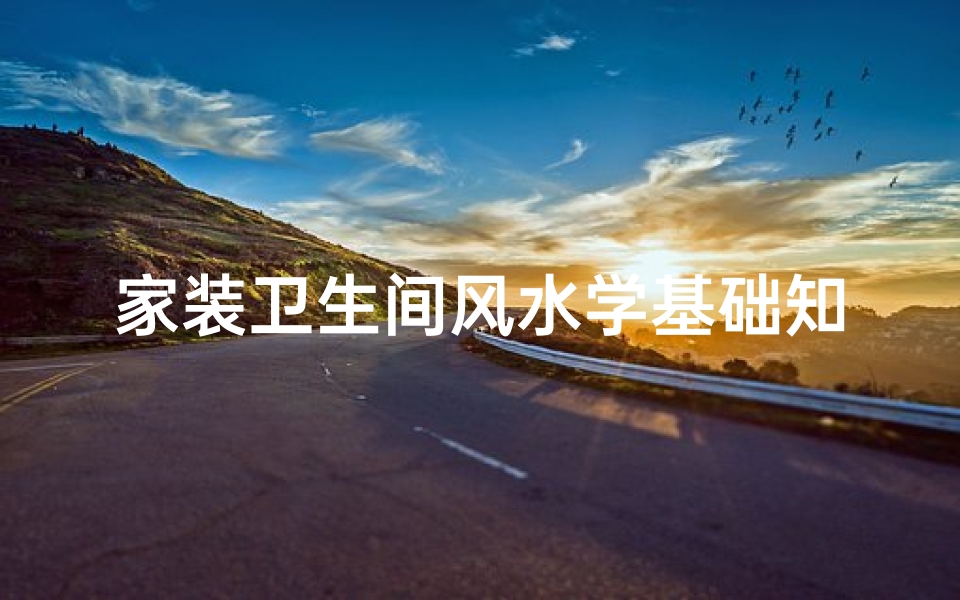 家装卫生间风水学基础知识(几个重要的卫生间风水知识,有效驱逐 阴气 )