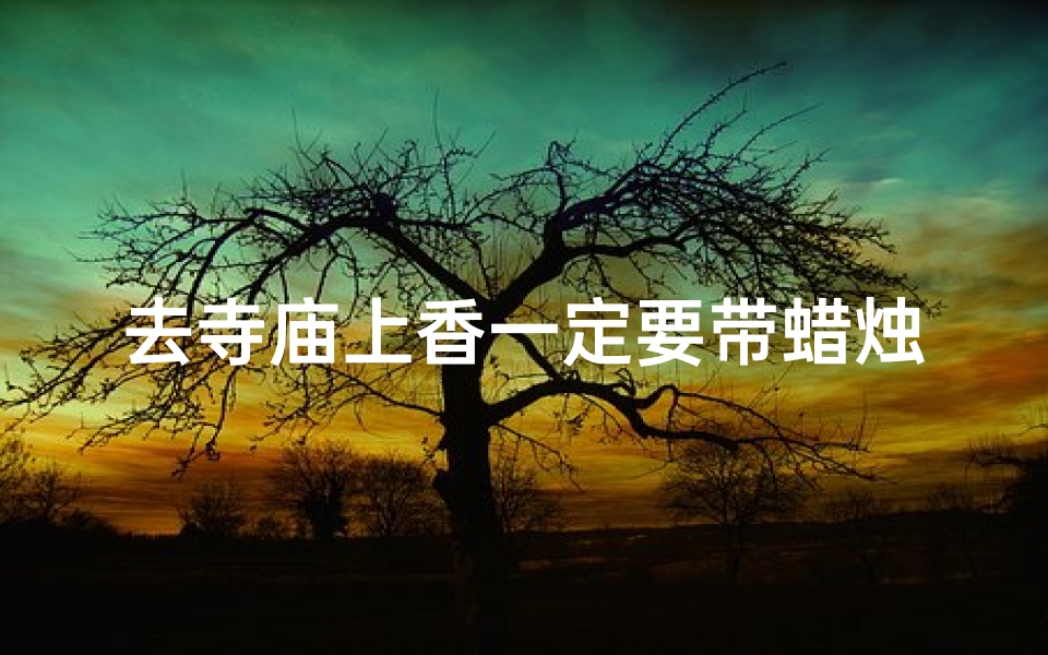 去寺庙上香一定要带蜡烛吗,去寺庙上香是不是得把所有的都得请香-海瑞算卦网