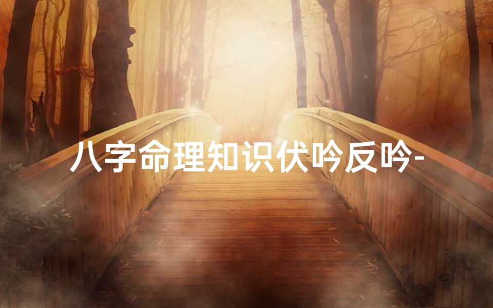 八字命理知识伏吟反吟-八字的伏吟反吟