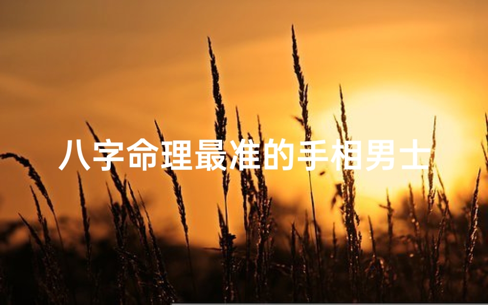 八字命理最准的手相男士(八字命理大师手相解读:揭秘最准命理奇人)