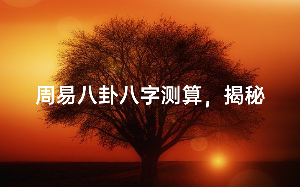 周易八卦八字测算,揭秘命运玄机