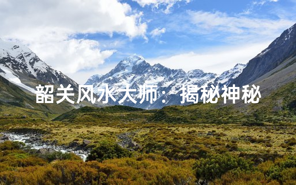 韶关风水大师:揭秘神秘风水奥秘