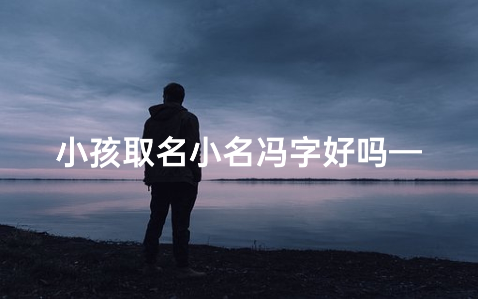 小孩取名小名冯字好吗—冯的小名