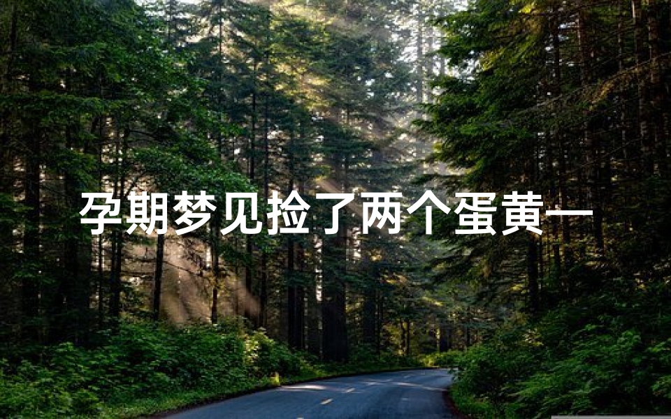 孕期梦见捡了两个蛋黄—孕妇梦见捡了各种各样的蛋