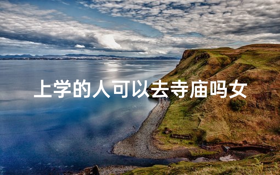 上学的人可以去寺庙吗女生(上学能不能)