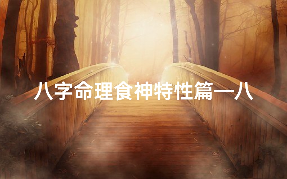八字命理食神特性篇—八字里的食神啥意思