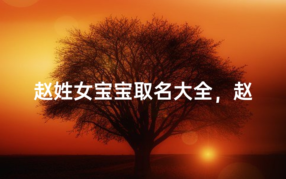 赵姓女宝宝取名大全,赵氏女孩好听又有内涵的名字推荐